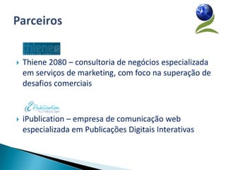    Thiene 2080 – consultoria de negócios especializada
    em serviços de marketing, com foco na superação de
    desafios comerciais



   iPublication – empresa de comunicação web
    especializada em Publicações Digitais Interativas
 