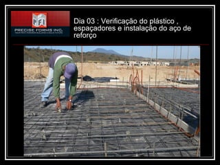 Dia 03 : Verificação do plástico ,
espaçadores e instalação do aço de
reforço
 
