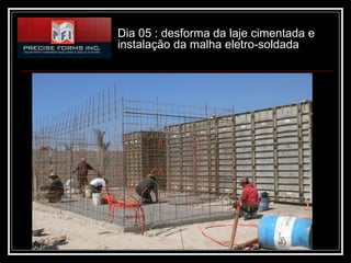 Dia 05 : desforma da laje cimentada e
instalação da malha eletro-soldada
 