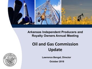 Arkansas Independent Producers and
Royalty Owners Annual Meeting
Oil and Gas Commission
Update
Lawrence Bengal, Director
October 2018
 