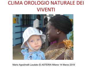 CLIMA OROLOGIO NATURALE DEI
VIVENTI
Mario Agostinelli Laudato Sì ASTERIA Milano 14 Marzo 2019
 