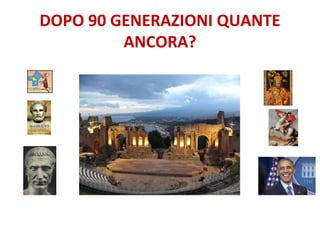 DOPO 90 GENERAZIONI QUANTE
ANCORA?
 