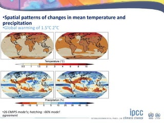 •Spatial patterns of changes in mean temperature and
precipitation
•Global warming of 1.5°C 2°C
•26 CMIP5 mode!s; hatching : 66% mode!
agreement
 
