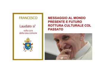 MESSAGGIO AL MONDO
PRESENTE E FUTURO
ROTTURA CULTURALE COL
PASSATO
 