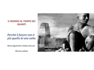 IL MONDO AL TEMPO DEI
QUANTI
Perché il futuro non è
più quello di una volta
Mario Agostinelli e Debora Rizzuto
Mimesis editore
 