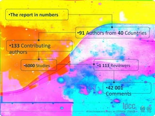 •The report in numbers
•91 Authors from 40 Countries
•133 Contributing
authors
•6000 Studies •1 113 Reviewers
•42 001
Comments
 