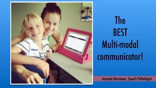 Amanda Hartmann, Speech Pathologist
The
BEST
Multi-modal
communicator!
 