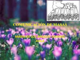 COMUNICACIÓN DE MASAS
MARIA DE LOS ANGELES GODINEZ
AVILA
 
