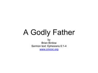 A Godly Father
by
Brian Birdow
Sermon text: Ephesians 6:1-4
www.cmcoc.org
 