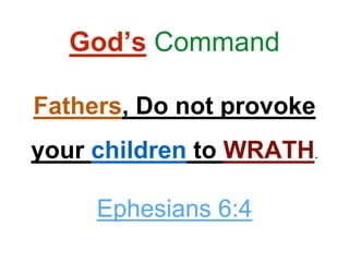 God’s Command
Fathers, Do not provoke
your children to WRATH.
Ephesians 6:4
 