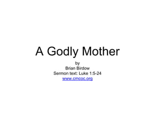 A Godly Mother
by
Brian Birdow
Sermon text: Luke 1:5-24
www.cmcoc.org
 