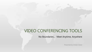 No Boundaries… Meet Anytime, Anywhere
Presented by Amber Goetz
VIDEO CONFERENCING TOOLS
 