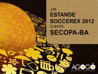 JOB
ESTANDE
SOCCEREX 2012
CLIENTE
SECOPA-BA
 