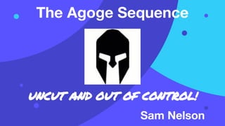 The Agoge Sequence
UNCUT AND OUT OF CONTROL!
Sam Nelson
 