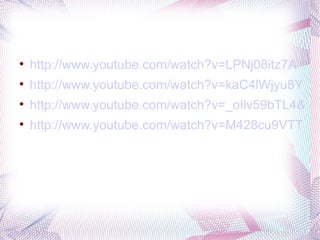 
    http://www.youtube.com/watch?v=LPNj08itz7A

    http://www.youtube.com/watch?v=kaC4lWjyu8Y

    http://www.youtube.com/watch?v=_oIlv59bTL4&fea

    http://www.youtube.com/watch?v=M428cu9VTT8&f
 