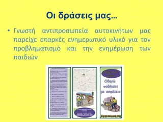 • Γνωστή αντιπροσωπεία αυτοκινήτων μας
παρείχε επαρκές ενημερωτικό υλικό για τον
προβληματισμό και την ενημέρωση των
παιδιών
Οι δράσεις μας…
 