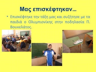 Μας επισκέφτηκαν…
• Επισκέφτηκε την τάξη μας και συζήτησε με τα
παιδιά ο Ολυμπιονίκης στην ποδηλασία Π.
Βουκελάτος.
 