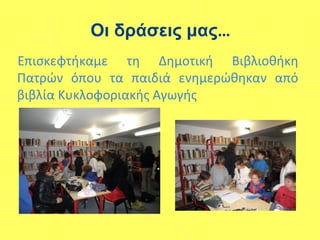 Επισκεφτήκαμε τη Δημοτική Βιβλιοθήκη
Πατρών όπου τα παιδιά ενημερώθηκαν από
βιβλία Κυκλοφοριακής Αγωγής
Οι δράσεις μας…
 