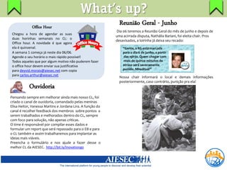 What’s up?
             Office Hour
                                                              Reunião Geral - Junho
                                                            Dia 06 teremos a Reunião Geral do mês de junho e depois de
 Chegou a hora de agendar as suas
                                                            uma acirrada disputa, Nathália Bariani, foi eleita chair. Pros
 duas horinhas semanais no CL: o
                                                            desavisados, a loirinha já deixa seu recado:
 Office hour. A novidade é que agora
 ela é quinzenal.                                               “Gente, a RG está marcada
 A semana 1 começa já neste dia 06/06.                          para o dia 6 de junho, a partir
 Agende o seu horário o mais rápido possível!                   das 19h30. Quem chegar com
 Todos aqueles que por algum motivo não puderem fazer           mais de quinze minutos de
 o office hour devem enviar sua justificativa                   atraso será severamente
 para deyvid.morais@aiesec.net com copia                        punido. Mhuáhuá!”
 para carlos.arthur@aiesec.net
                                                              Nossa chair informará o local e demais informações
                                                              posteriormente, caso contrário, punição pra ela!
           Ouvidoria
Pensando sempre em melhorar ainda mais nosso CL, foi
criado o canal de ouvidoria, comandado pelas meninas
Elisa Heitor, Vanessa Martins e Jordana Lira. A função do
canal é recolher feedback dos membros sobre pontos a
serem trabalhados e melhorados dentro do CL, sempre
com foco para solução, não apenas críticas.
O time é responsável por compilar esses dados e
formular um report que será repassado para o EB e para
o CL também e assim trabalharemos para implantar as
ideias mais viáveis.
Preencha o formulário e nos ajude a fazer desse o
melhor CL da AIESEC. http://bit.ly/Inovationgo
 