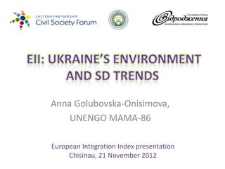 Anna Golubovska-Onisimova,
    UNENGO MAMA-86

European Integration Index presentation
     Chisinau, 21 November 2012
 