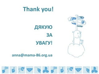 Thank you!

          ДЯКУЮ
              ЗА
          УВАГУ!

anna@mama-86.org.ua
 
