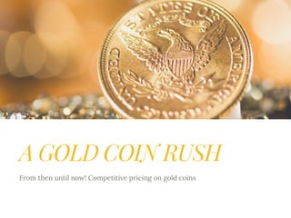 A GOLD COIN RUSH
From then until now! Competitive pricing on gold coins
 