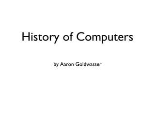 History of Computers
by Aaron Goldwasser
 