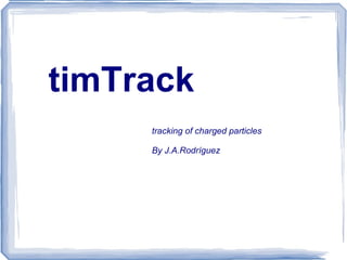 timTrack tracking of charged particles By J.A.Rodríguez 