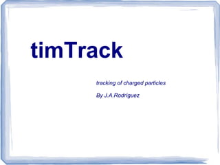 timTrack
     tracking of charged particles

     By J.A.Rodríguez
 