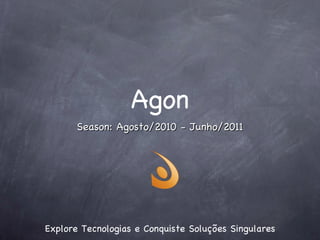 Agon ,[object Object],Season: Agosto/2010 - Junho/2011 