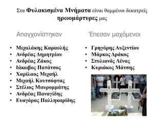 Στα Φυλακισμένα Μνήματα είναι θαμμένοι δεκατρείς
ηρωομάρτυρες μας
• Μιχαλάκης Καραολής
• Ανδρέας Δημητρίου
• Ανδρέας Ζάκος
• Ιάκωβος Πατάτσος
• Χαρίλαος Μιχαήλ
• Μιχαήλ Κουτσόφτας
• Στέλιος Μαυρομμάτης
• Ανδρέας Παναγίδης
• Ευαγόρας Παλληκαρίδης
• Γρηγόρης Αυξεντίου
• Μάρκος Δράκος
• Στυλιανός Λένας
• Κυριάκος Μάτσης
Απαγχονίστηκαν Έπεσαν μαχόμενοι
 