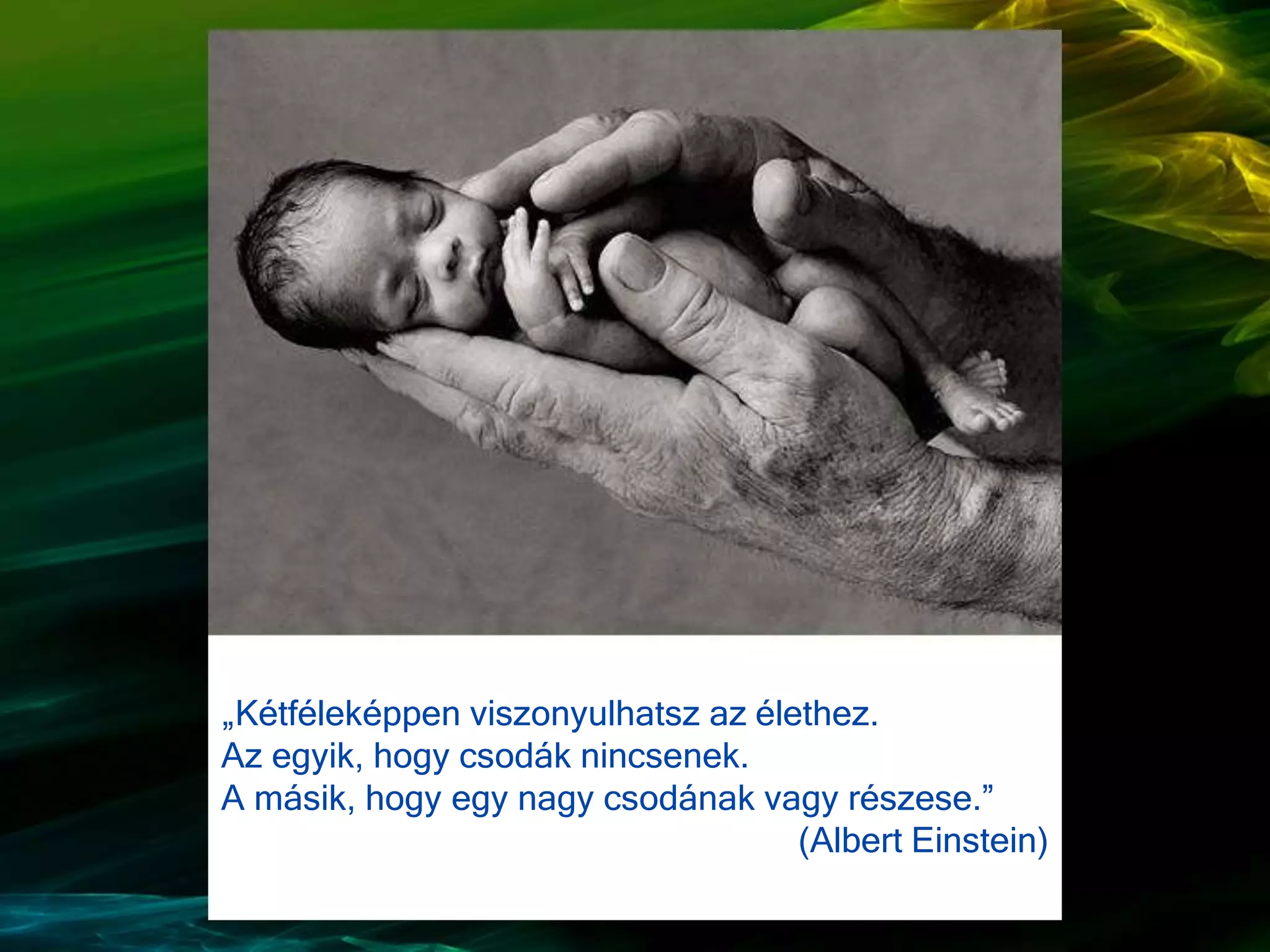 „Kétféleképpen viszonyulhatsz az élethez.
Az egyik, hogy csodák nincsenek.
A másik, hogy egy nagy csodának vagy részese.”
(Albert Einstein)
 