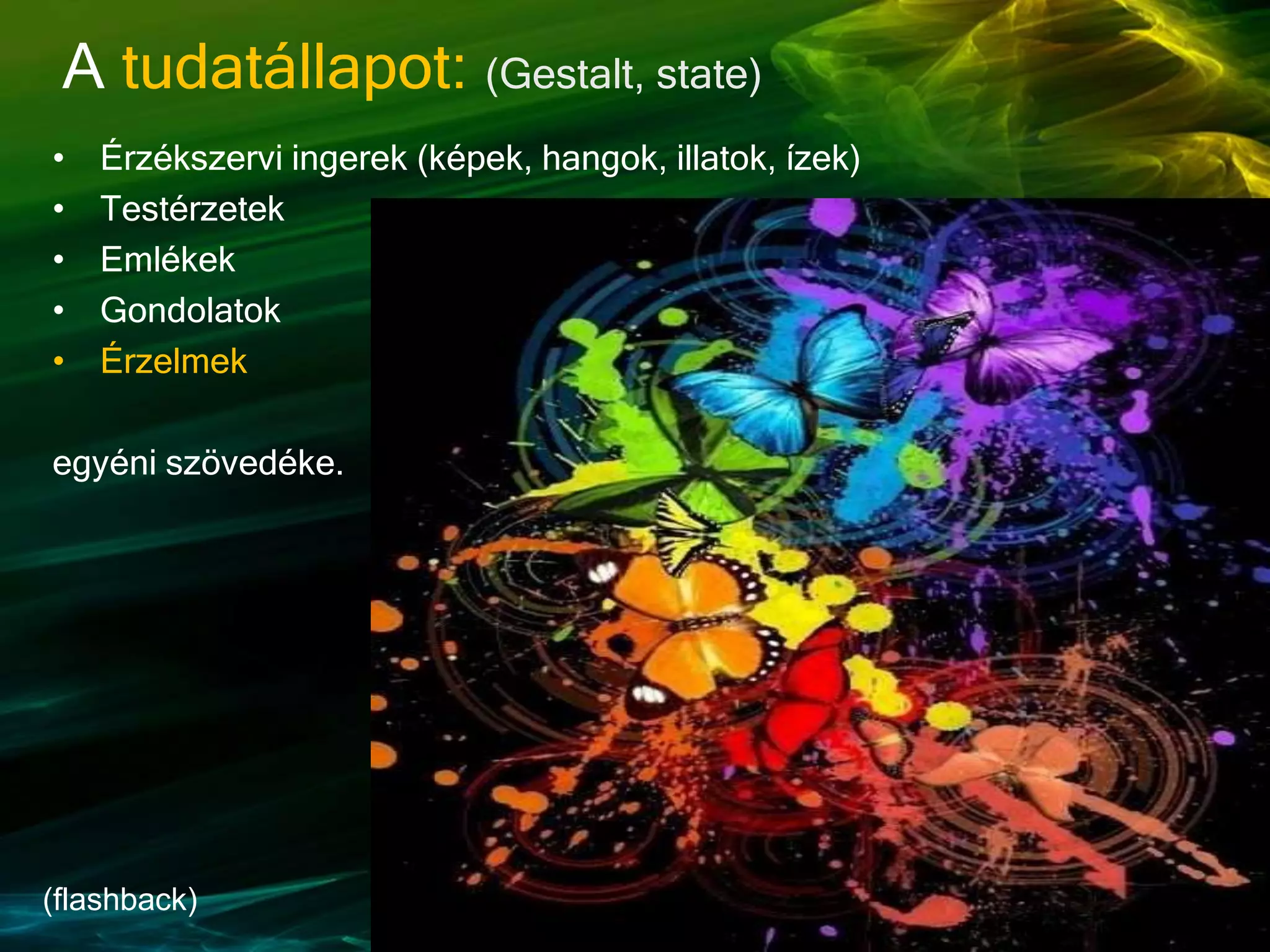 • Érzékszervi ingerek (képek, hangok, illatok, ízek)
• Testérzetek
• Emlékek
• Gondolatok
• Érzelmek
egyéni szövedéke.
A tudatállapot: (Gestalt, state)
(flashback)
 