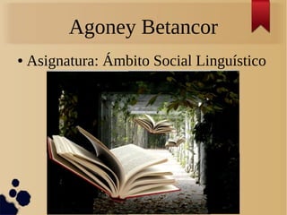 Agoney Betancor
● Asignatura: Ámbito Social Linguístico
 