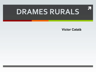 DRAMES RURALS “ AGONIA” Víctor Català 