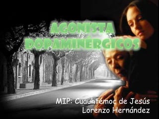 Agonista dopaminérgicos MIP: Cuauhtémoc de Jesús Lorenzo Hernández  