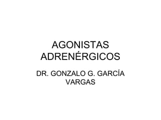AGONISTAS
ADRENÉRGICOS
DR. GONZALO G. GARCÍA
VARGAS

 