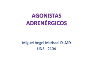 AGONISTAS
ADRENÉRGICOS
Miguel Angel Mariscal D.,MD
UNE - 2104
 