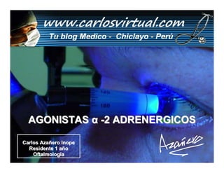 AGONISTAS α -2 ADRENERGICOS

Carlos Azañero Inope
  Residente 1 año
    Oftalmología       Dr. Carlos Augusto Azañero Inope
                             www.carlosvirtual.com
 