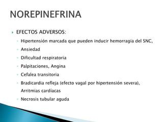  EFECTOS ADVERSOS:
◦ Hipertensión marcada que pueden inducir hemorragia del SNC,
◦ Ansiedad
◦ Dificultad respiratoria
◦ Palpitaciones, Angina
◦ Cefalea transitoria
◦ Bradicardia refleja (efecto vagal por hipertensión severa),
Arritmias cardíacas
◦ Necrosis tubular aguda
 