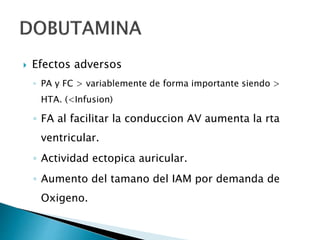  Efectos adversos
◦ PA y FC > variablemente de forma importante siendo >
HTA. (<Infusion)
◦ FA al facilitar la conduccion AV aumenta la rta
ventricular.
◦ Actividad ectopica auricular.
◦ Aumento del tamano del IAM por demanda de
Oxigeno.
 