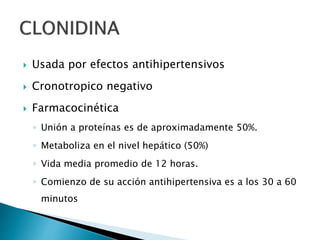  Usada por efectos antihipertensivos
 Cronotropico negativo
 Farmacocinética
◦ Unión a proteínas es de aproximadamente 50%.
◦ Metaboliza en el nivel hepático (50%)
◦ Vida media promedio de 12 horas.
◦ Comienzo de su acción antihipertensiva es a los 30 a 60
minutos
 