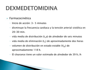  Farmacocinética
◦ Inicio de acción: 3- 5 minutos
◦ disminuye la frecuencia cardiaca y la tensión arterial sistólica en
20-30 min.
◦ vida media de distribución (t½a) de alrededor de seis minutos
◦ vida media de eliminación (t½) de aproximadamente dos horas
◦ volumen de distribución en estado estable (VEE) de
aproximadamente 118 lt.
◦ El clearance tiene un valor estimado de alrededor de 39 lt./h
 