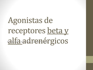 Agonistas de
receptores beta y
alfa adrenérgicosEstudiante: Emilio Javy Puente Pinacho
 