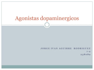 Agonistas dopaminergicos




         JORGE IVAN AGUIRRE RODRIGUEZ
                                   7-2
                               238089
 