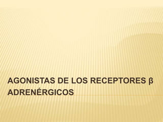 AGONISTAS DE LOS RECEPTORES β
ADRENÉRGICOS
 