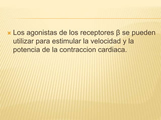  Los agonistas de los receptores β se pueden
utilizar para estimular la velocidad y la
potencia de la contraccion cardiaca.
 