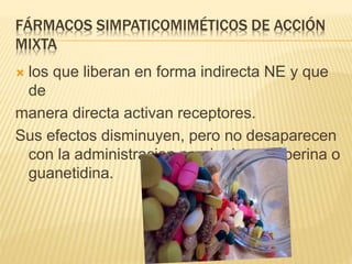 FÁRMACOS SIMPATICOMIMÉTICOS DE ACCIÓN
MIXTA
 los que liberan en forma indirecta NE y que
de
manera directa activan receptores.
Sus efectos disminuyen, pero no desaparecen
con la administracion precia de reserperina o
guanetidina.
 