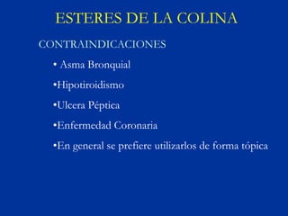 ESTERES DE LA COLINA
CONTRAINDICACIONES
  • Asma Bronquial
  •Hipotiroidismo
  •Ulcera Péptica
  •Enfermedad Coronaria
  •En general se prefiere utilizarlos de forma tópica
 