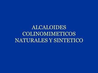 ALCALOIDES
  COLINOMIMETICOS
NATURALES Y SINTETICO
 